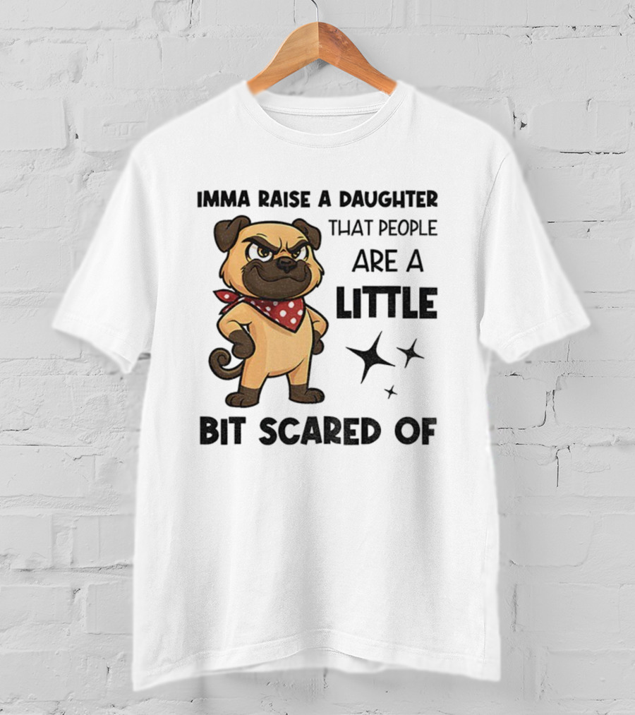 Dezzy Dogy Imma Raise A Daughter That People Are A Little Bit Scared Of T-Shirt
