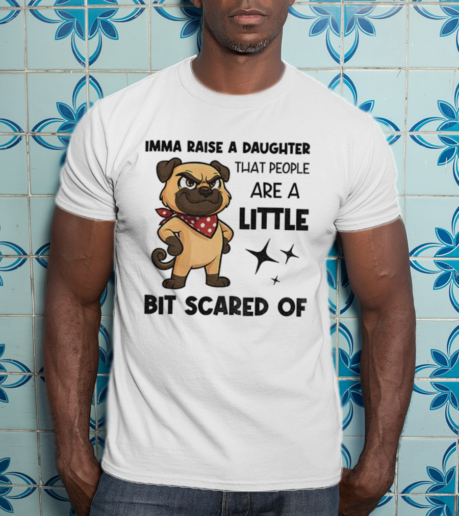 Dezzy Dogy Imma Raise A Daughter That People Are A Little Bit Scared Of T-Shirt