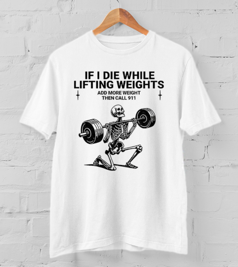 Skeleton Gym If I Die While Lifting Weights Add More Weight Then Call 911 T-Shirt