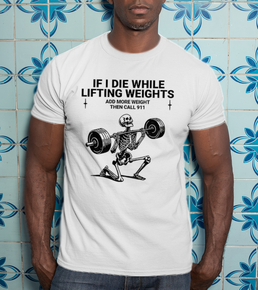 Skeleton Gym If I Die While Lifting Weights Add More Weight Then Call 911 T-Shirt