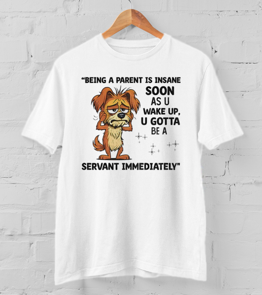 “Being A Parent Is Insane Soon As U Wake Up U Gotta Be A Servant Immediately” Dog Illustration T-Shirt