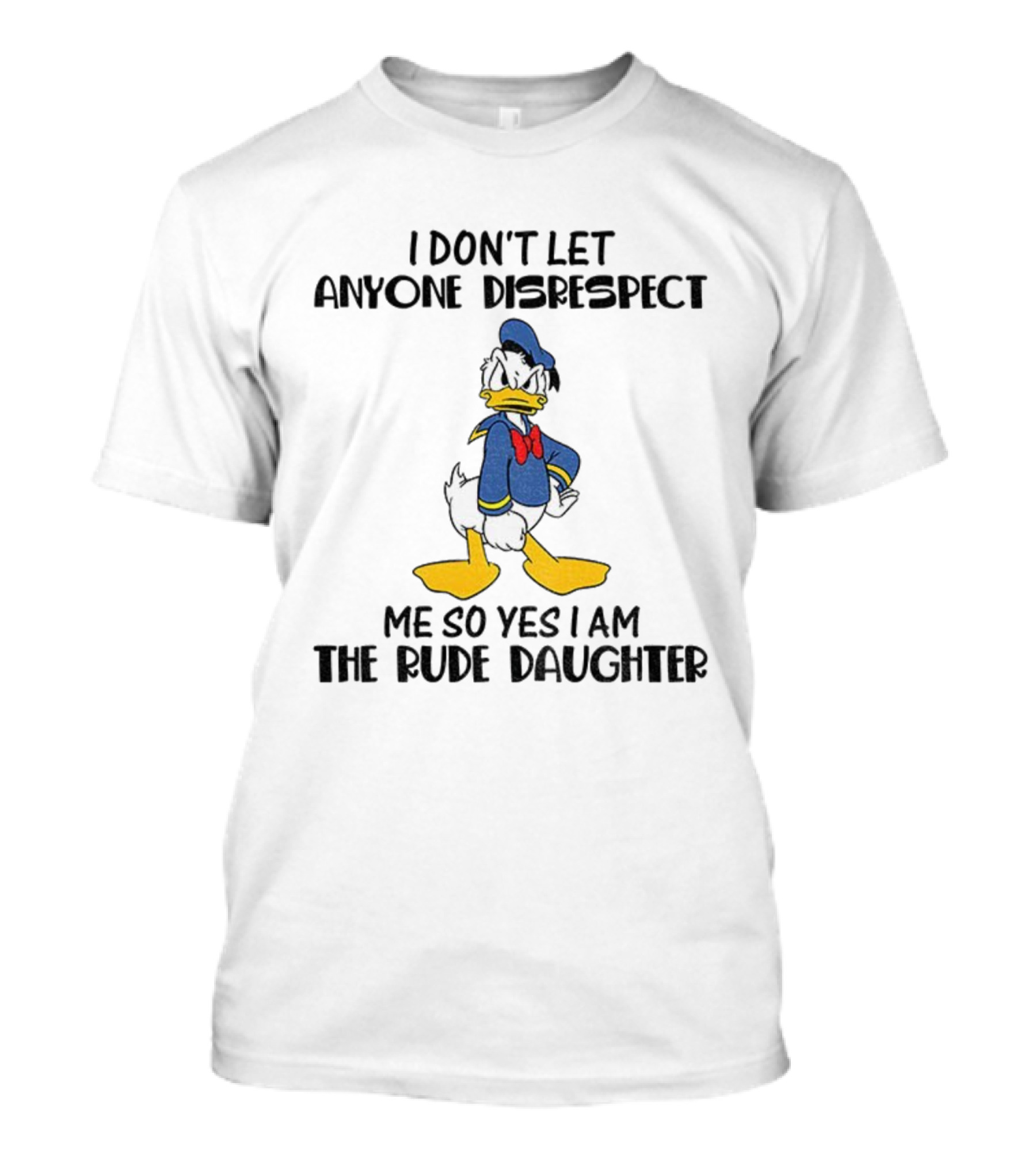 Donald Duck I Don’t Let Anyone Disrespect Me So Yes I Am The Rude Daughter T-Shirt