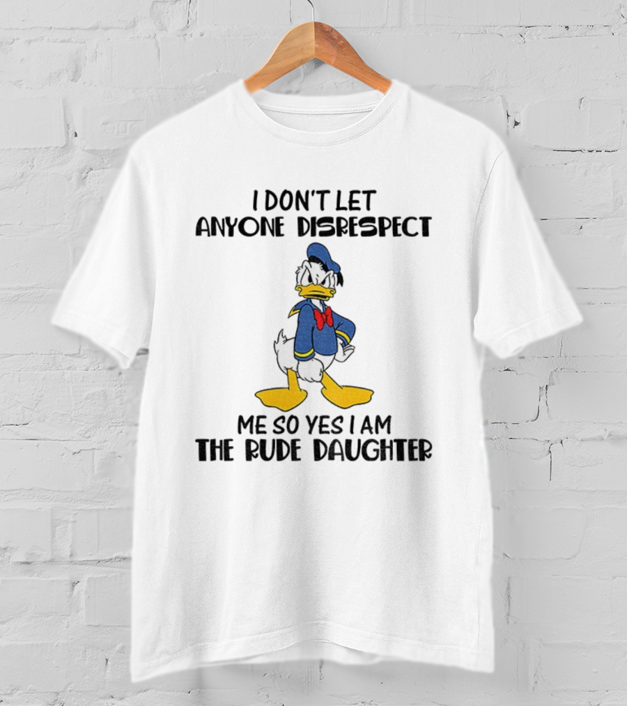 Donald Duck I Don’t Let Anyone Disrespect Me So Yes I Am The Rude Daughter T-Shirt