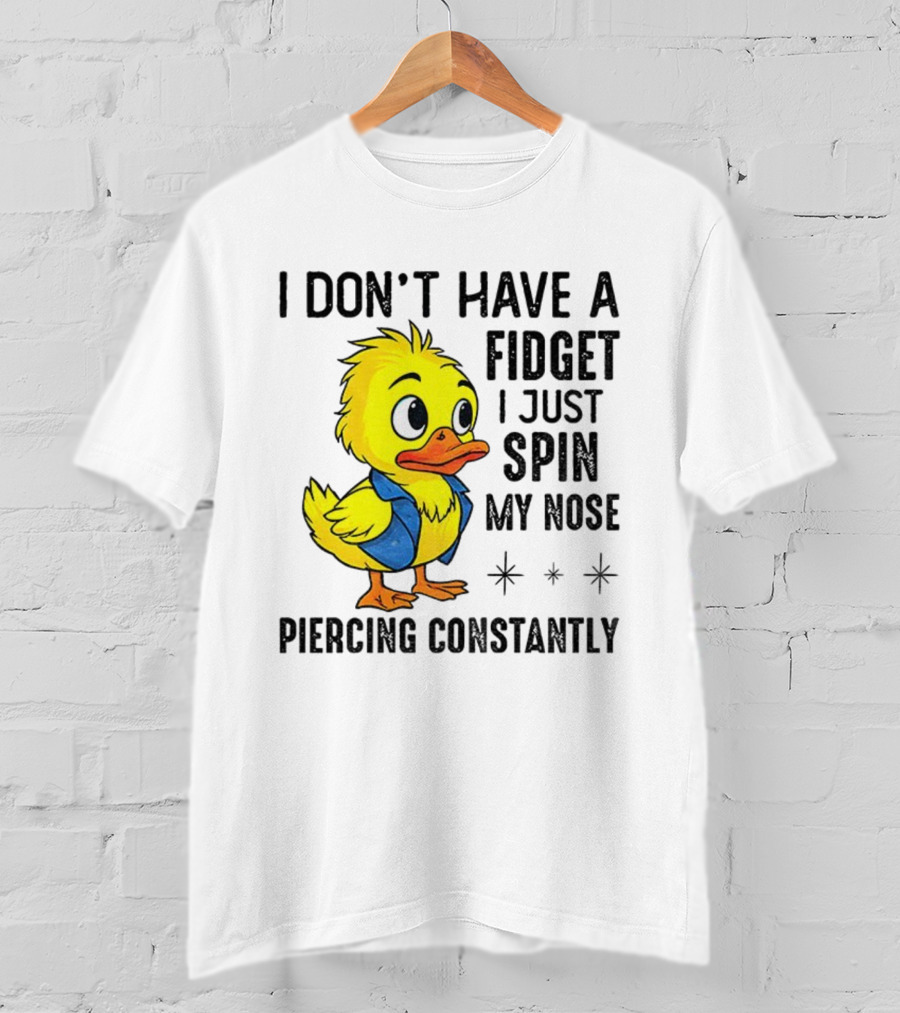 Duck I Don’t Have A Fidget I Just Spin My Nose Piercing Constantly T-Shirt