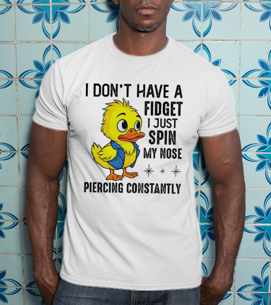 Duck I Don’t Have A Fidget I Just Spin My Nose Piercing Constantly T-Shirt