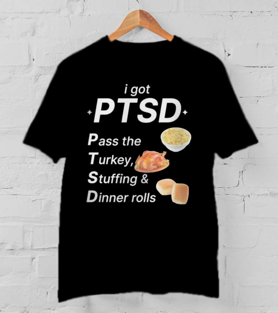 I Got PTSD Pass The Turkey Stuffing And Dinner Rolls Thanksgiving Humor T-Shirt