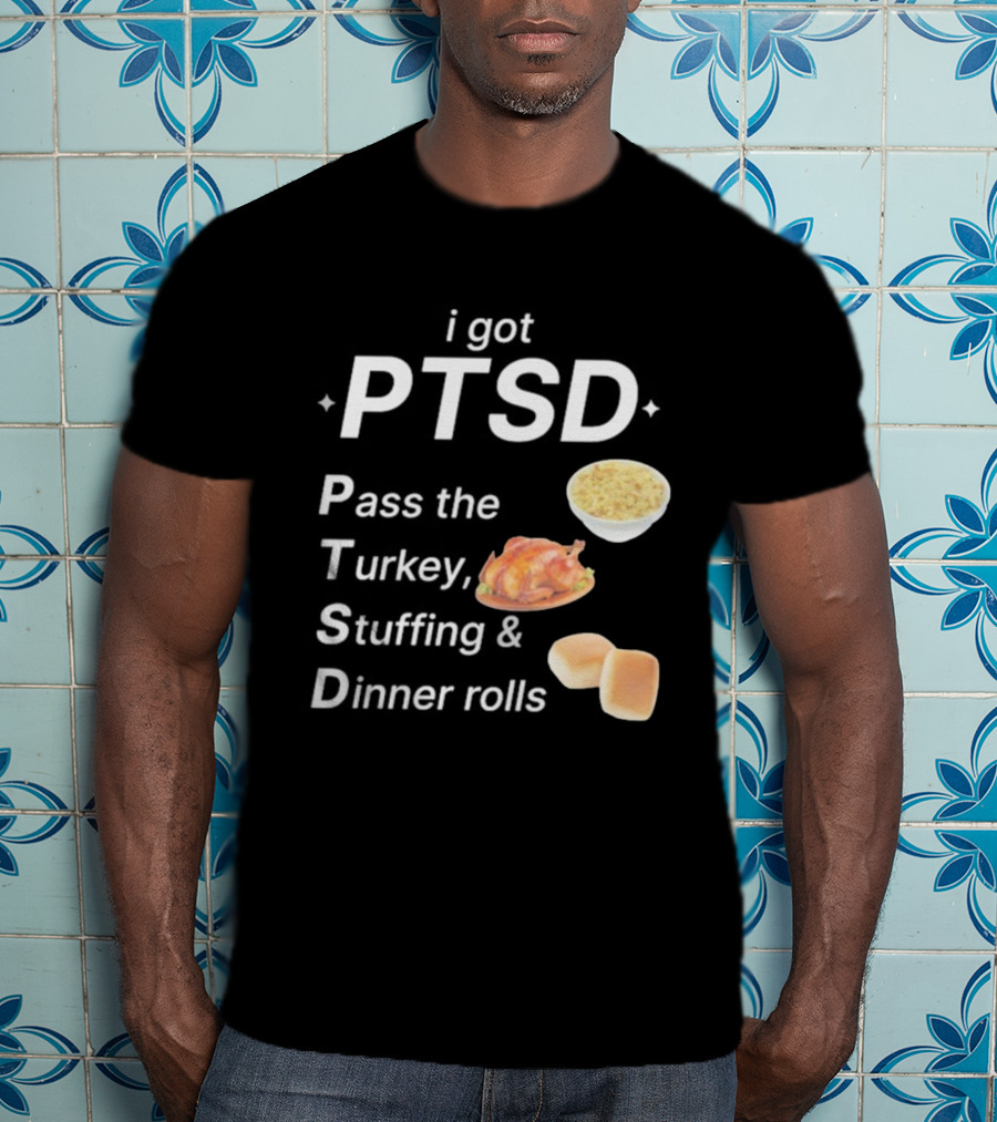 I Got PTSD Pass The Turkey Stuffing And Dinner Rolls Thanksgiving Humor T-Shirt