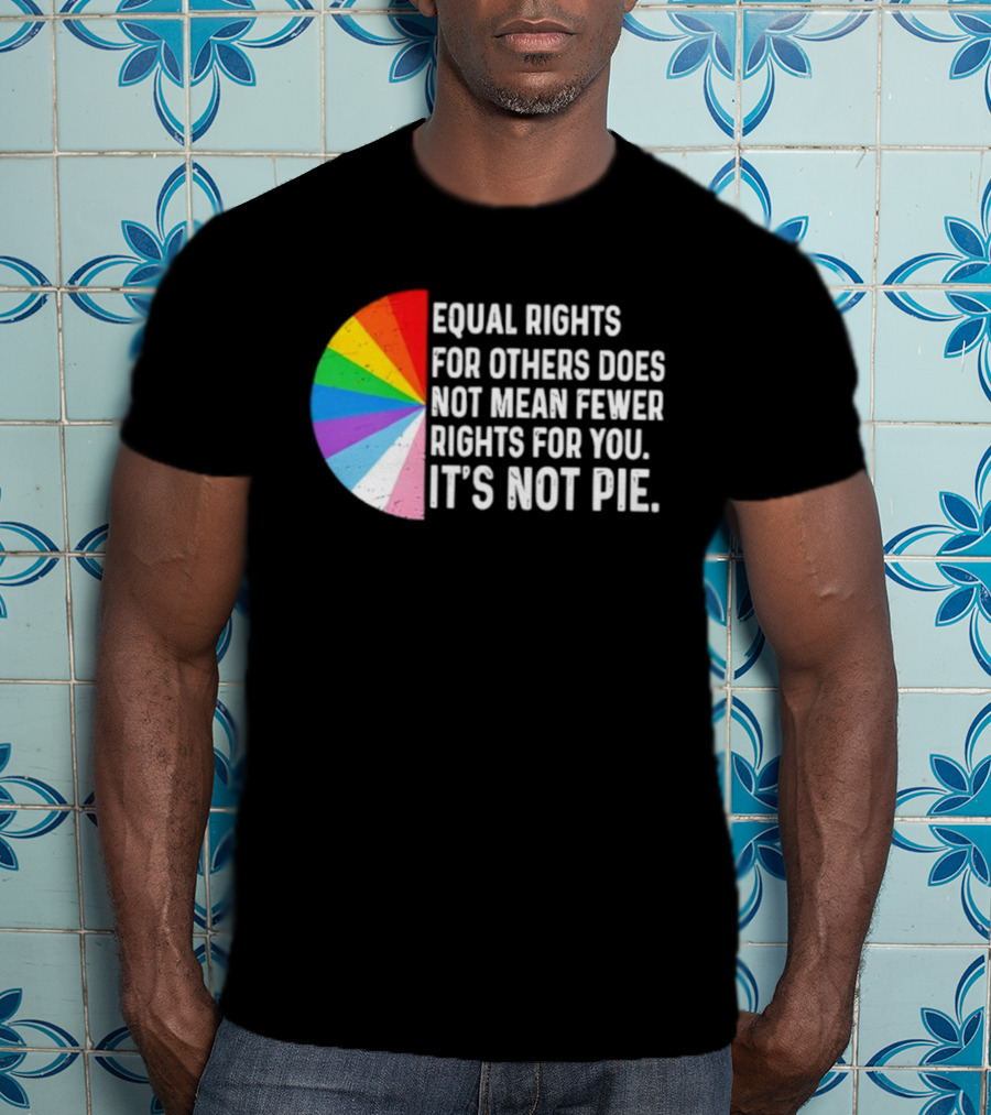 Equal Rights For Others Does Not Mean Fewer Rights For You It's Not Pie LGBTQ Pride Rainbow T-Shirt