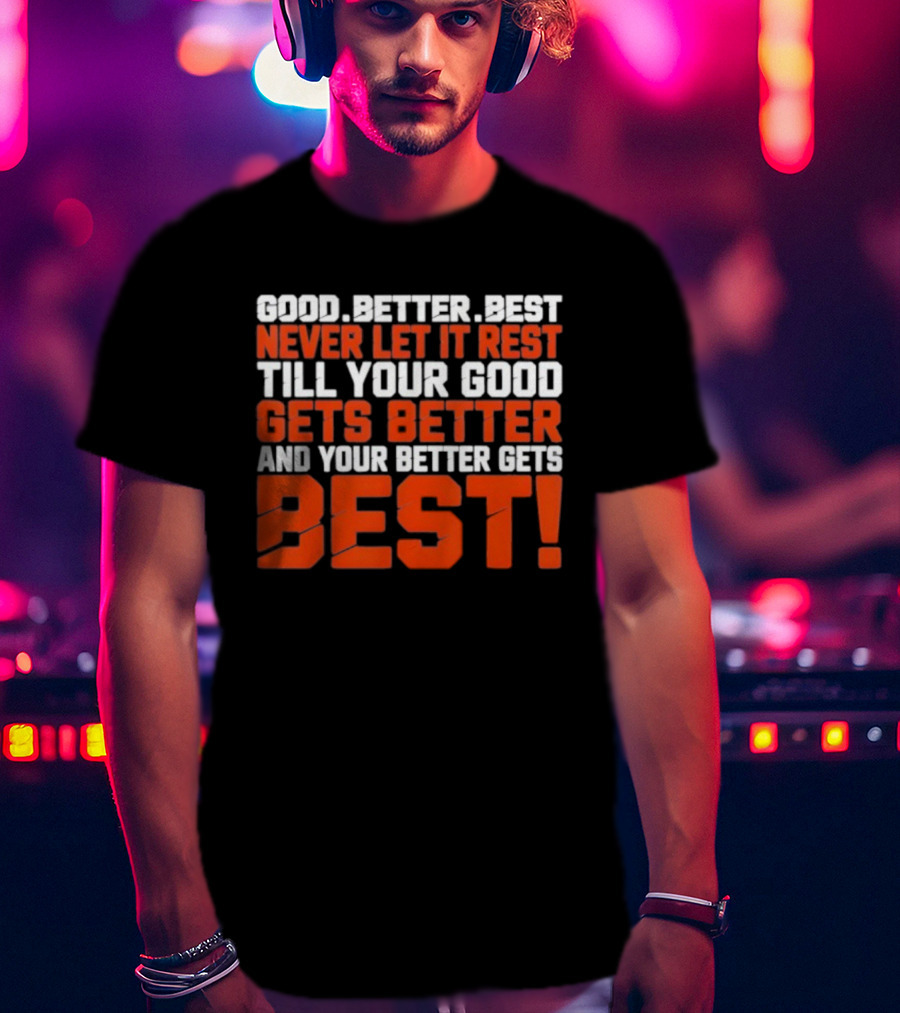 Good Better Best Never Let It Rest Till Your Good Gets Better And Your Better Gets Best T-Shirt