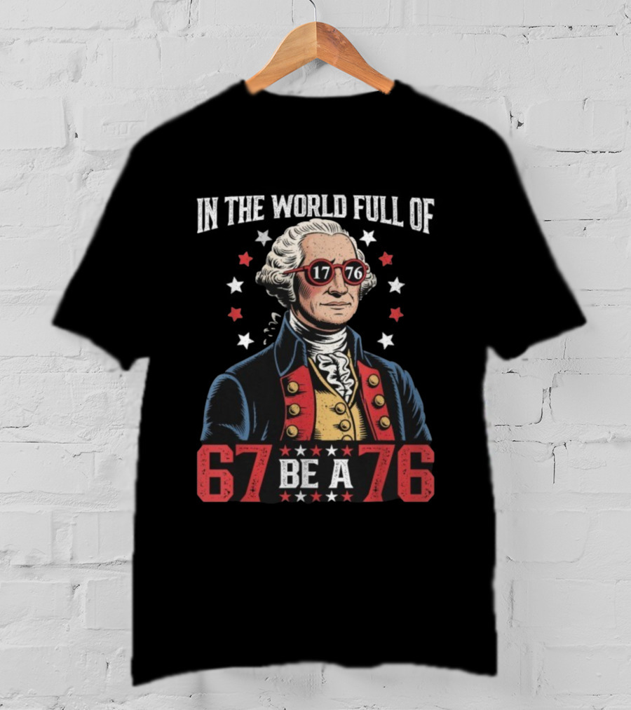 In The World Full Of 67 Be A 1776 George Washington T-Shirt