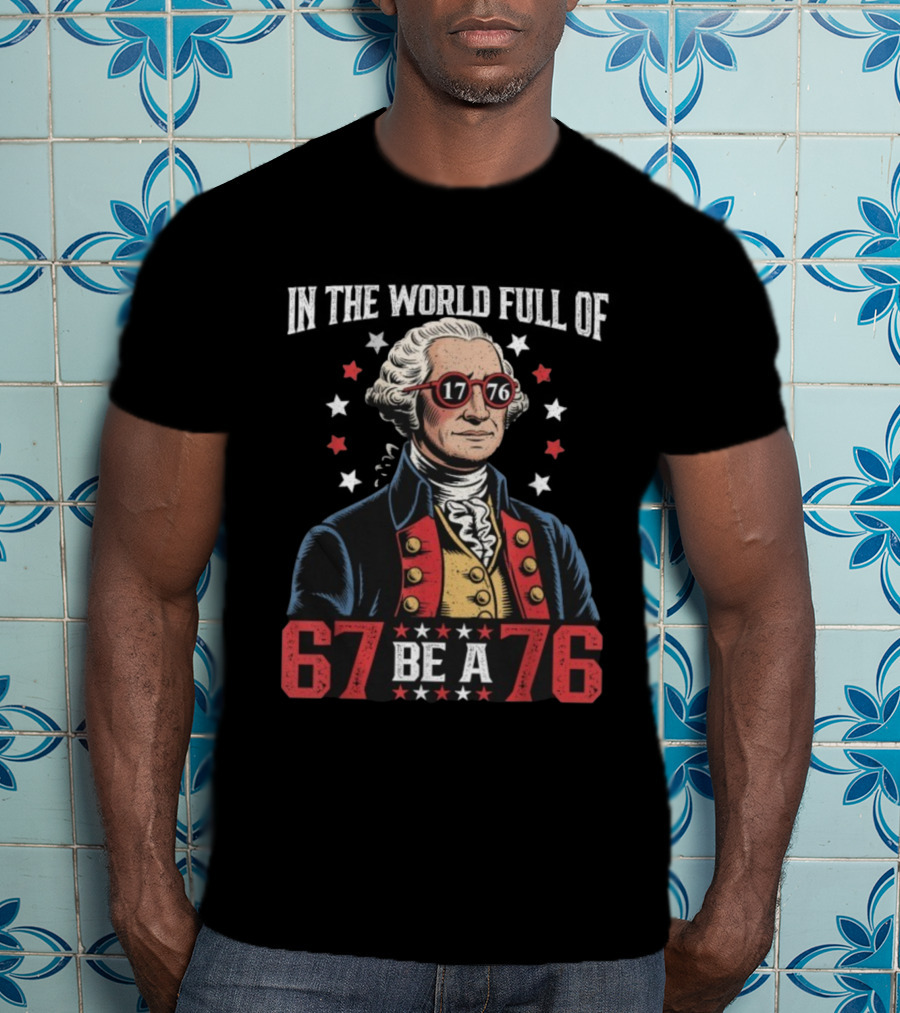 In The World Full Of 67 Be A 1776 George Washington T-Shirt