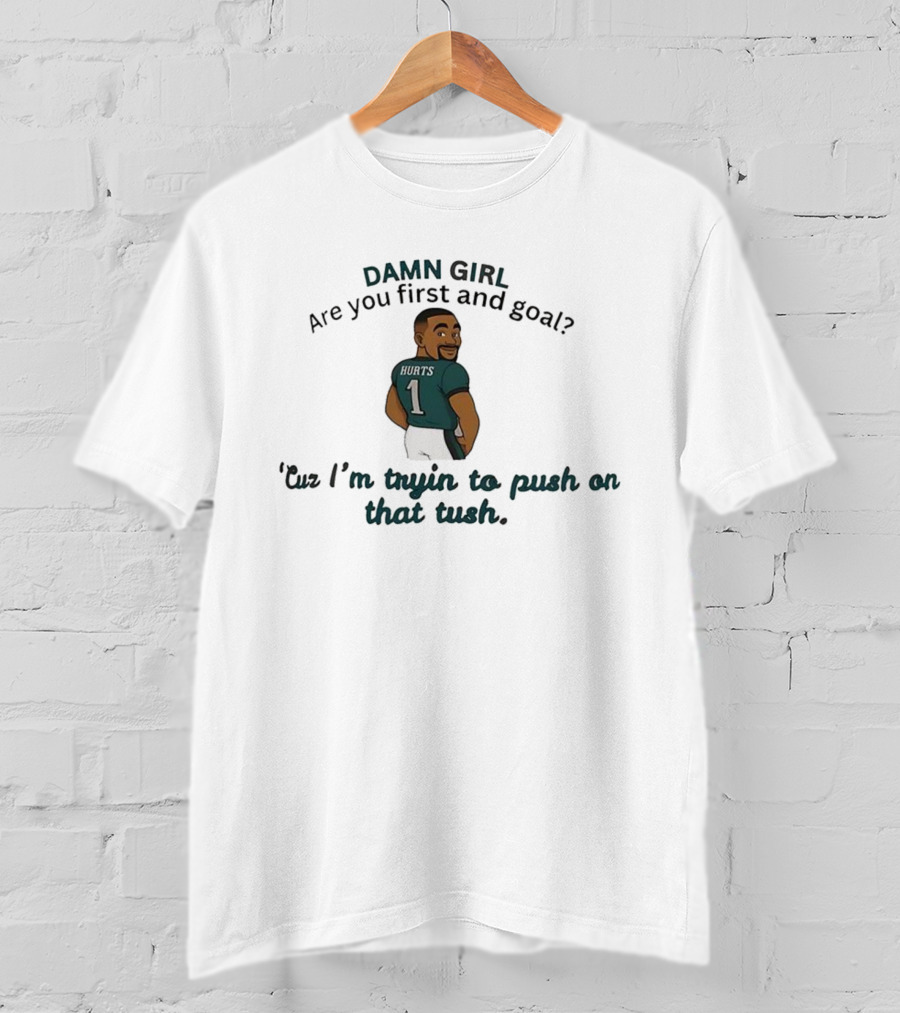 Damn Girl Are You First And Goal Hurts 1 Cuz I’m Tryin To Push On That Tush T-Shirt