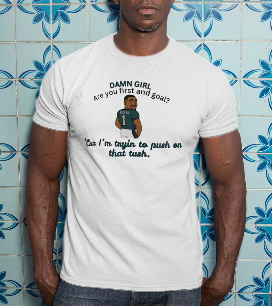 Damn Girl Are You First And Goal Hurts 1 Cuz I’m Tryin To Push On That Tush T-Shirt