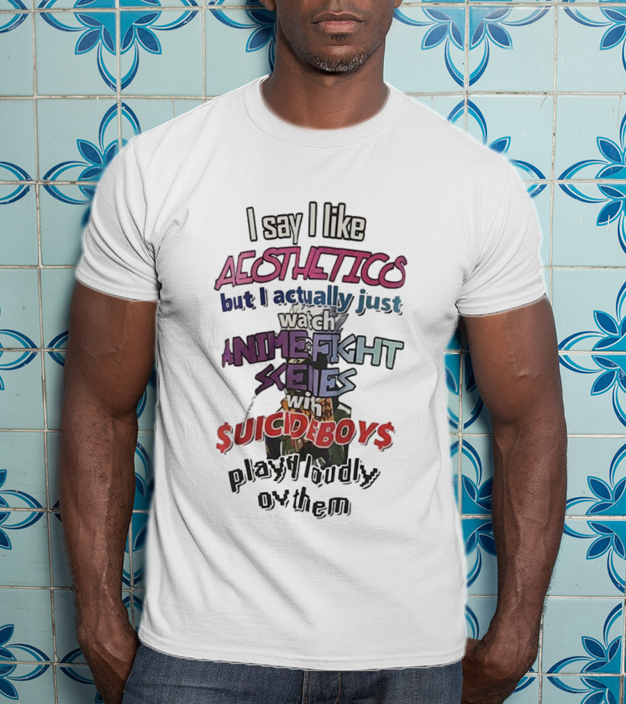 I Say I Like Aesthetics But I Actually Just Anime Fight Scenes With $uicideboy$ T-Shirt