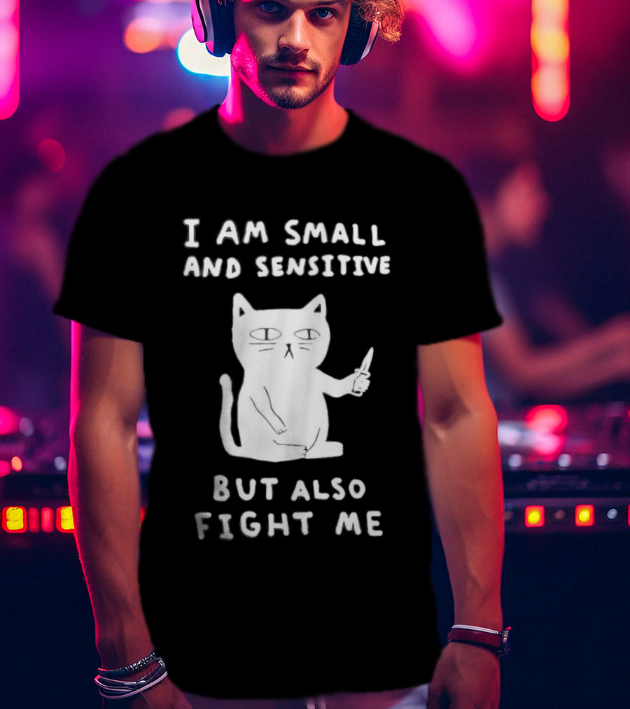 Cat I Am Small And Sensitive But Also Fight Me Playful Humor T-Shirt