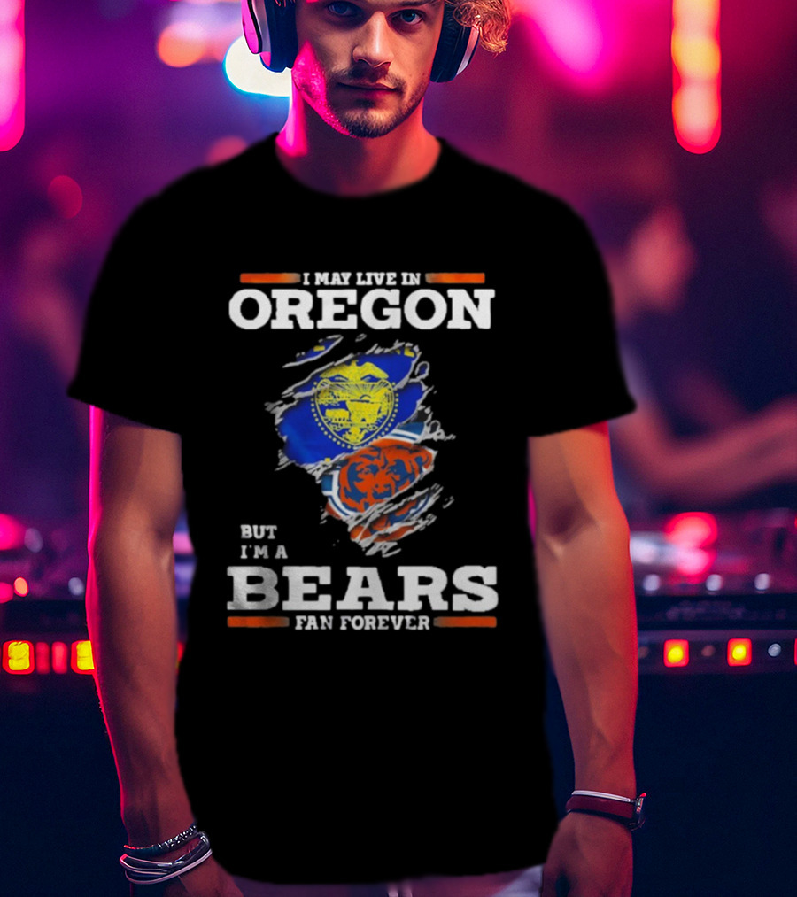I May Live In Oregon But I'm A Bears Fan Forever State Flag And Team Spirit T-Shirt