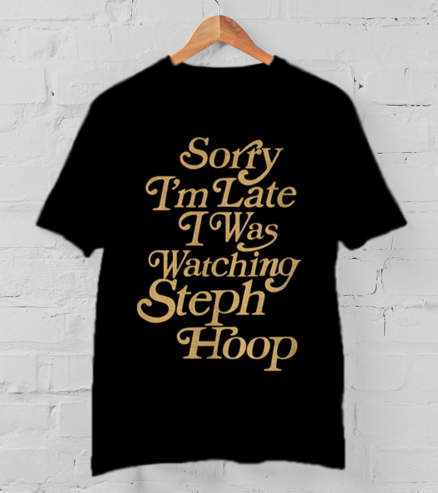Sorry I’m Late I Was Ing Steph Hoop Basketball Fans T-Shirt