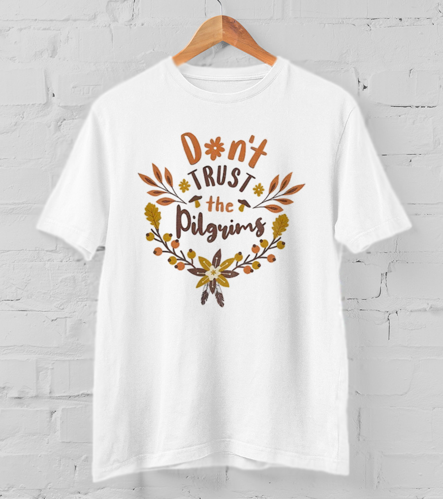 Don’t Trust The Pilgrims Funny Thanksgiving Autumn Leaves And Flowers T-Shirt
