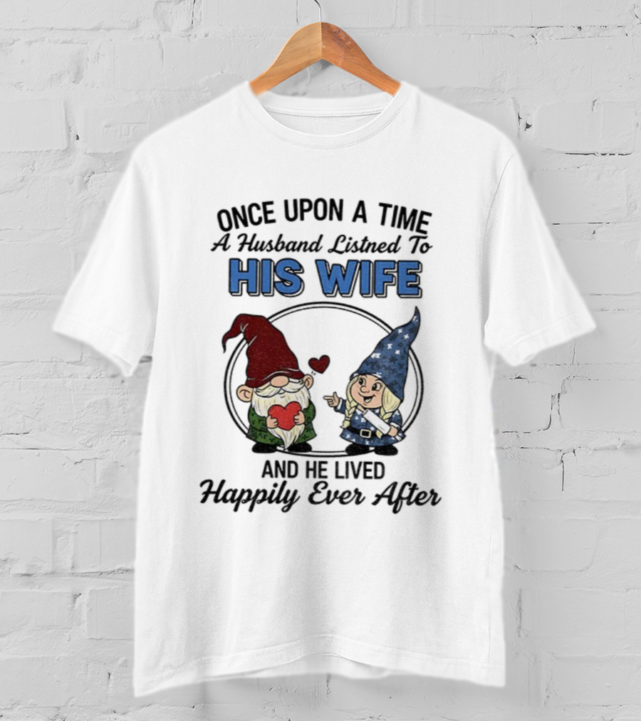 Once Upon A Time A Husband Listened To His Wife And He Lived Happily Ever After Gnomes T-Shirt
