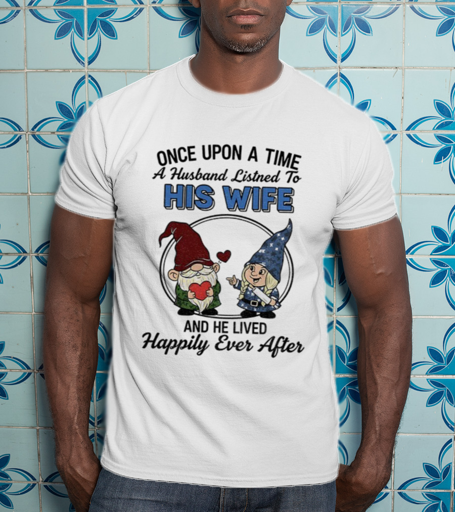 Once Upon A Time A Husband Listened To His Wife And He Lived Happily Ever After Gnomes T-Shirt