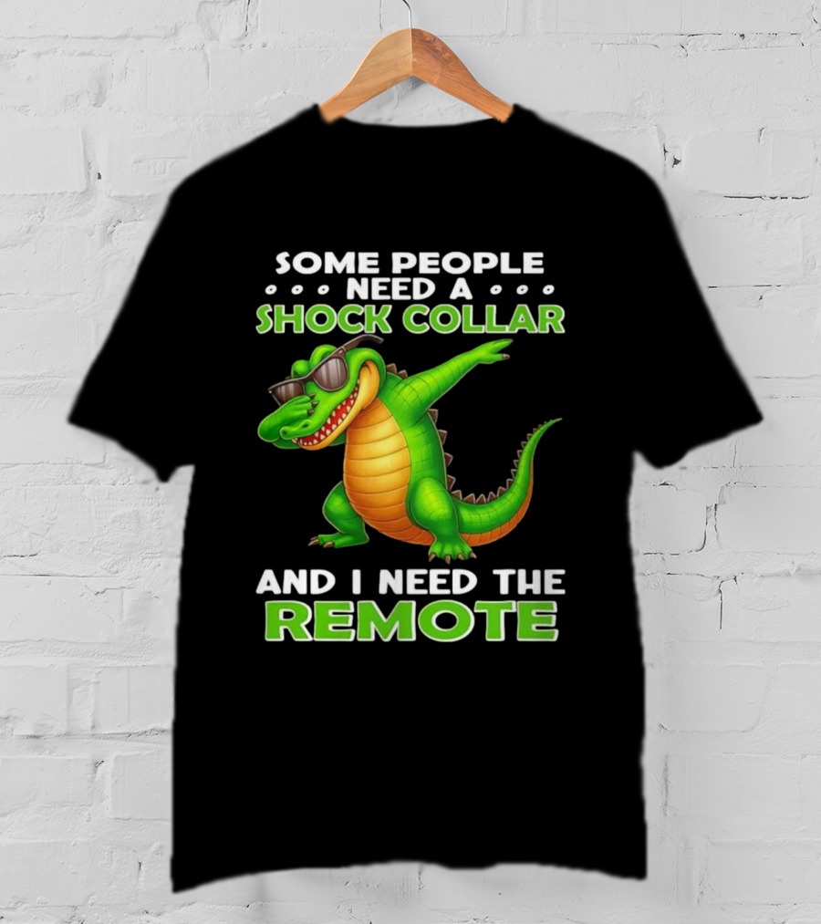 Some People Need A Shock Collar Alligator With Remote T-Shirt
