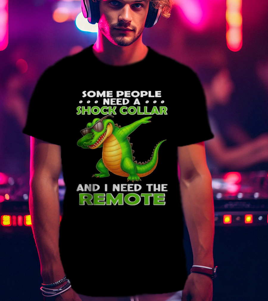 Some People Need A Shock Collar Alligator With Remote T-Shirt