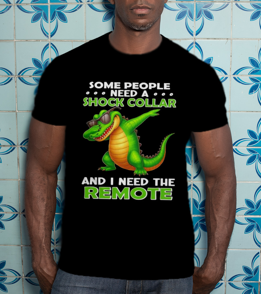 Some People Need A Shock Collar Alligator With Remote T-Shirt