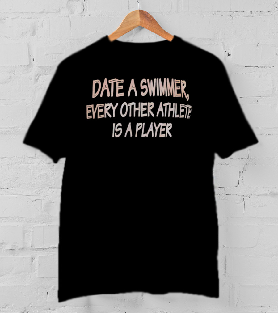 Date A Swimmer Every Other Athlete Is A Player T-Shirt