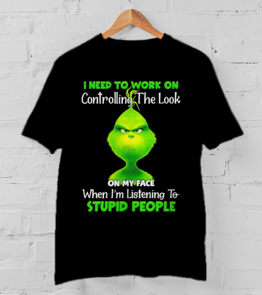 Grinch Controlling The Look On My Face When Listening To Stupid People T-Shirt
