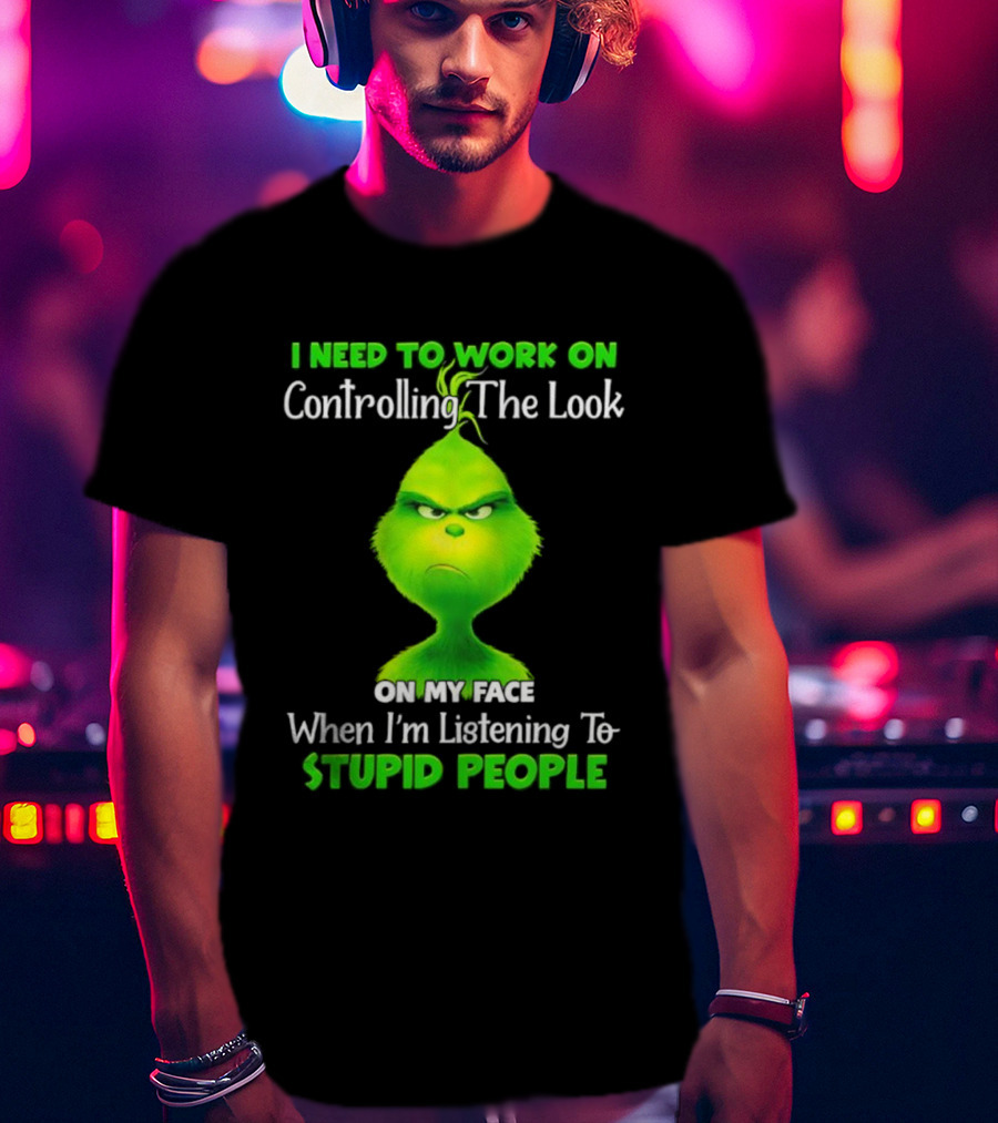 Grinch Controlling The Look On My Face When Listening To Stupid People T-Shirt