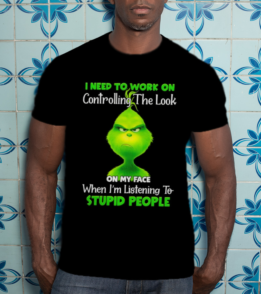 Grinch Controlling The Look On My Face When Listening To Stupid People T-Shirt