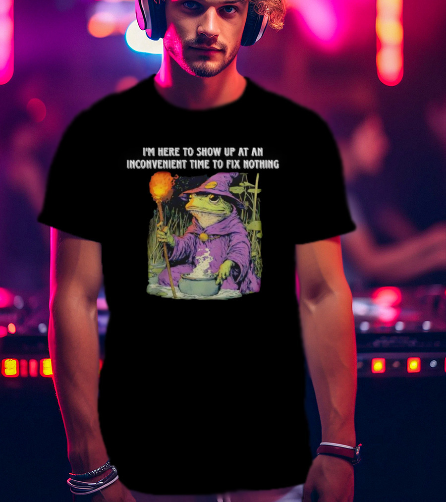I'm Here To Show Up At An Inconvenient Time To Fix Nothing Frog Wizard T-Shirt