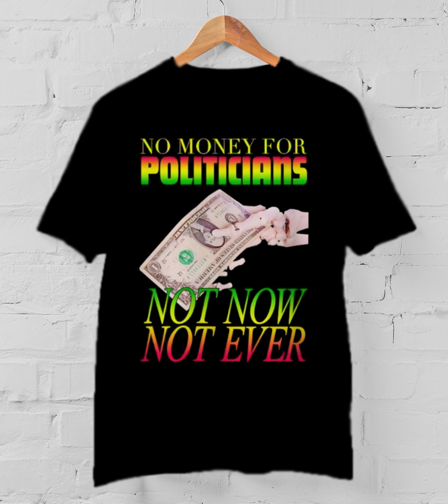 No Money For Politicians Not Now Not Ever Dollar Bill T-Shirt