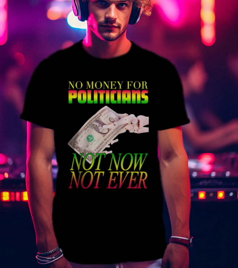 No Money For Politicians Not Now Not Ever Dollar Bill T-Shirt