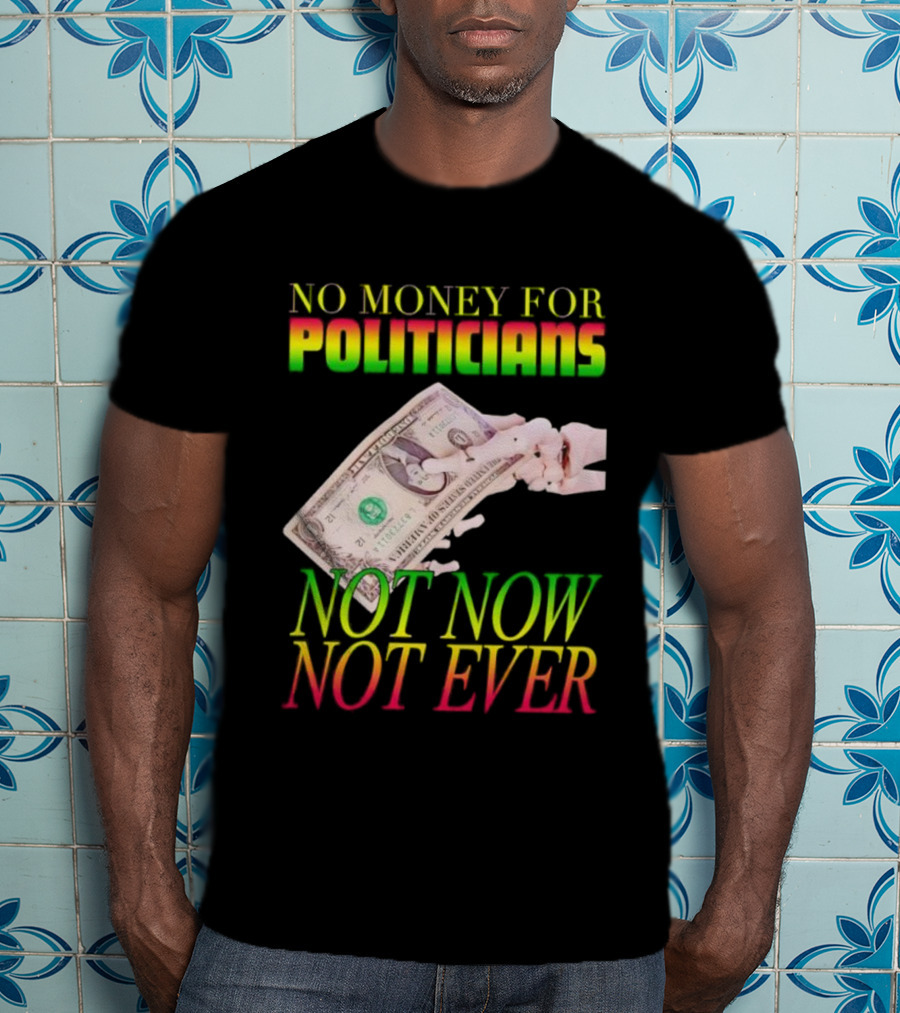 No Money For Politicians Not Now Not Ever Dollar Bill T-Shirt