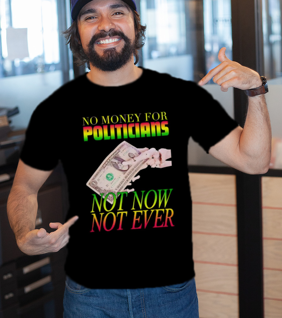 No Money For Politicians Not Now Not Ever Dollar Bill T-Shirt