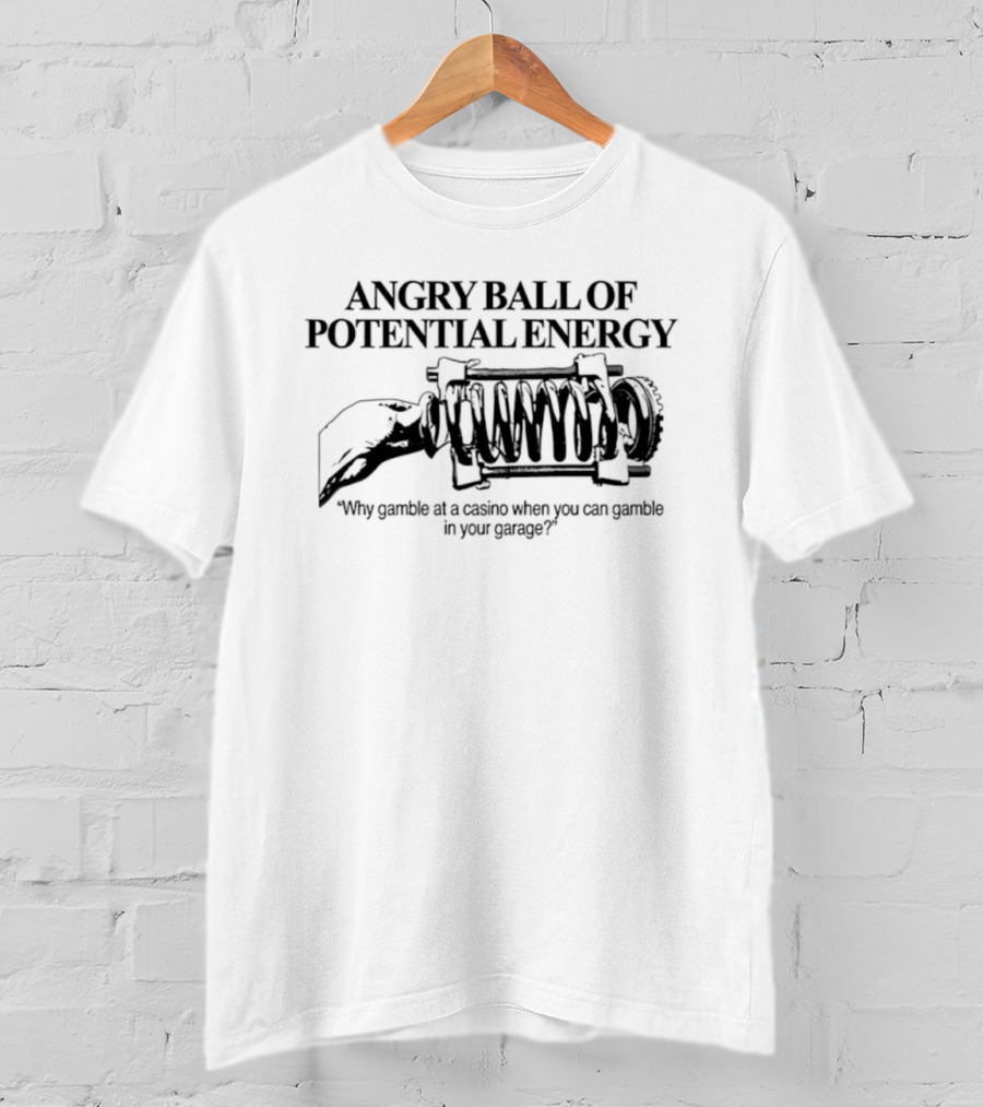 Angry Ball Of Potential Energy Why Gamble At A Casino When You Can Gamble In Your Garage T-Shirt