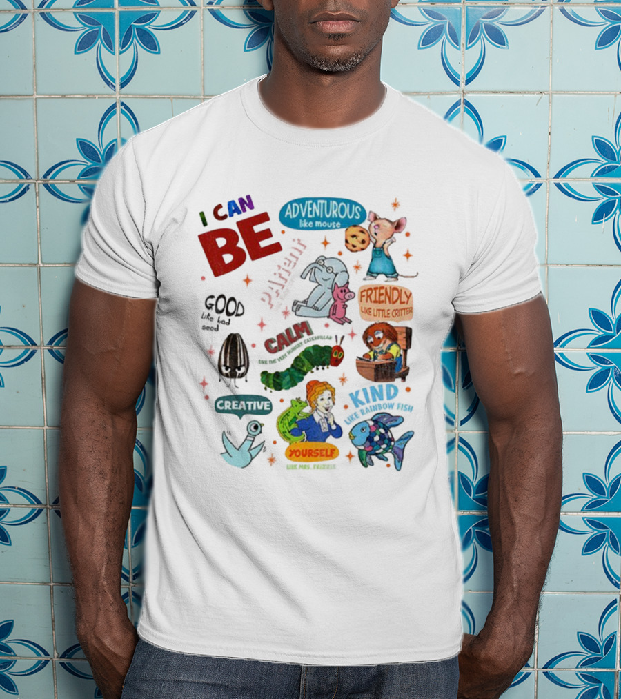 I Can Be Adventurous Like Mouse Calm Like Caterpillar Patient Like Elephant Creative Like Blue Bird Friendly Like Little Critter Good Like Bad Seed T-Shirt