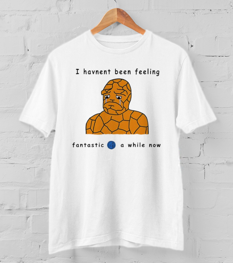 Ben Grimm Fantastic Four I Havnent Been Feeling Fantastic 4 A While Now T-Shirt