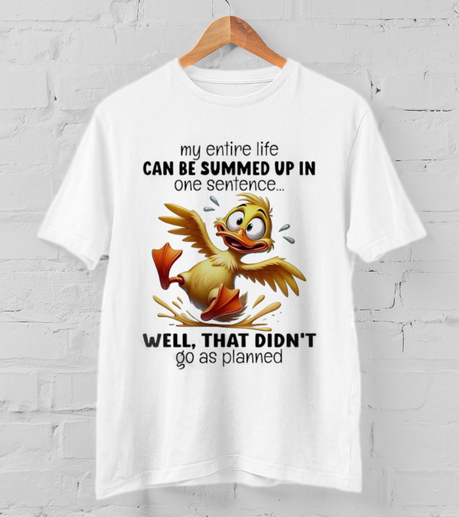 Duck My Entire Life Can Be Summed Up In One Sentence Well That Didn’t Go As Planned T-Shirt