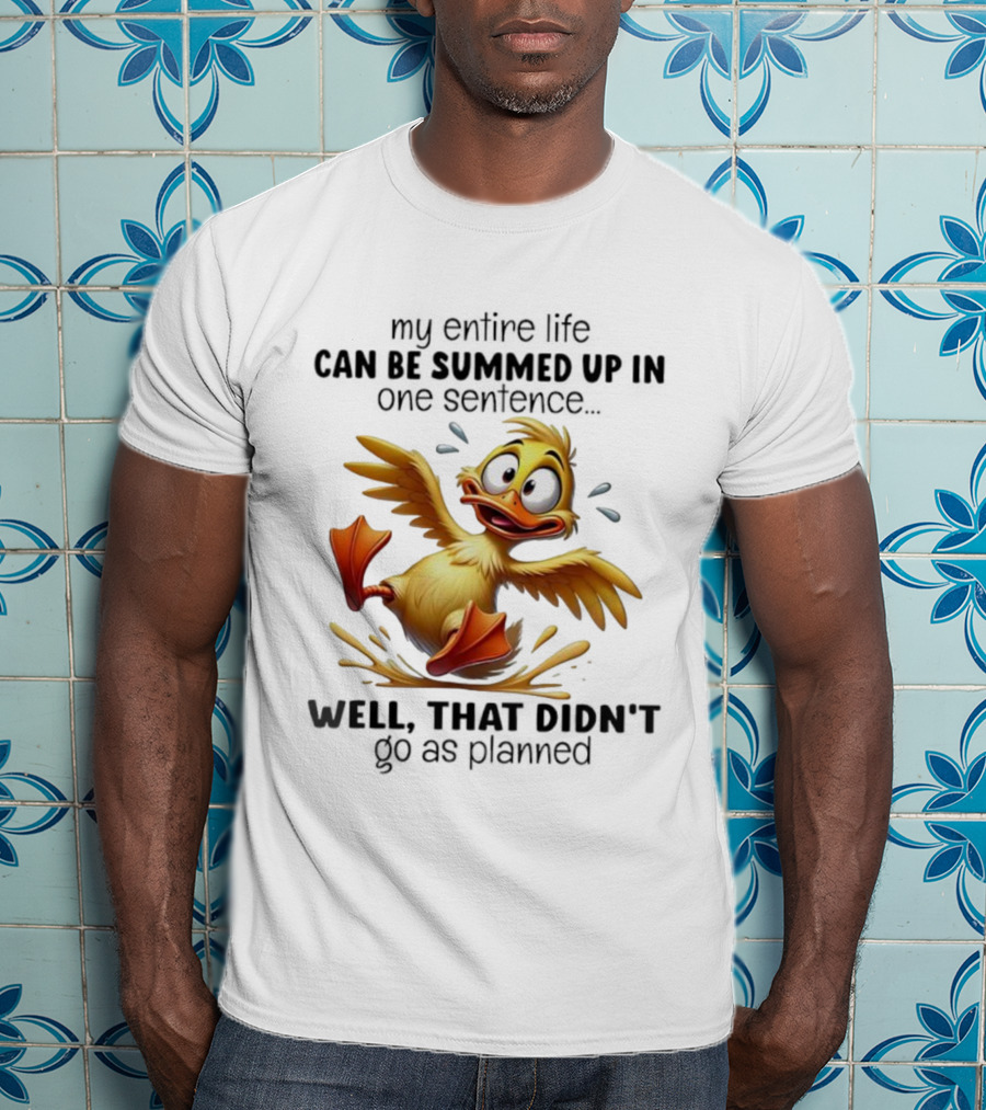 Duck My Entire Life Can Be Summed Up In One Sentence Well That Didn’t Go As Planned T-Shirt