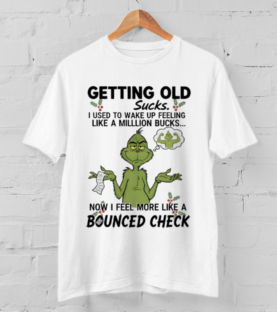 Getting Old Sucks Grinch I Used To Wake Up Feeling Like A Million Bucks Now I Feel More Like A Bounced Check T-Shirt