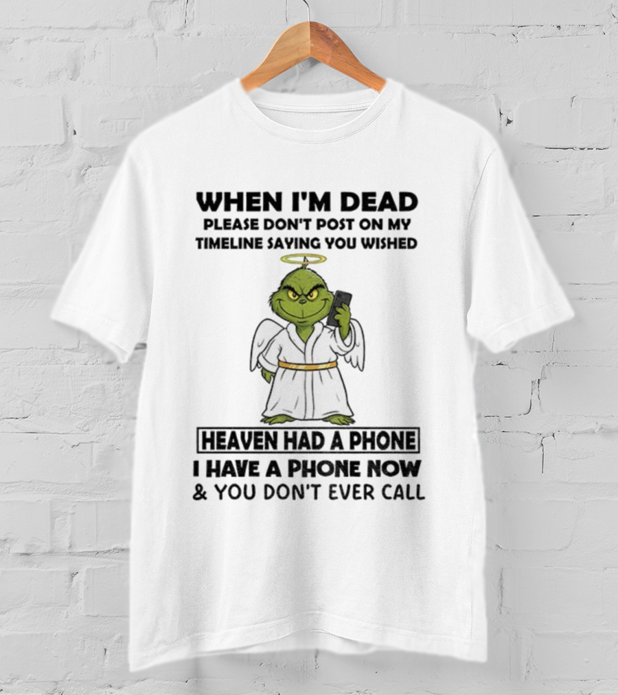 Grinch When I'm Dead Don't Post On My Timeline You Wished Heaven Had A Phone I Have One Now And You Don't Call Christmas T-Shirt