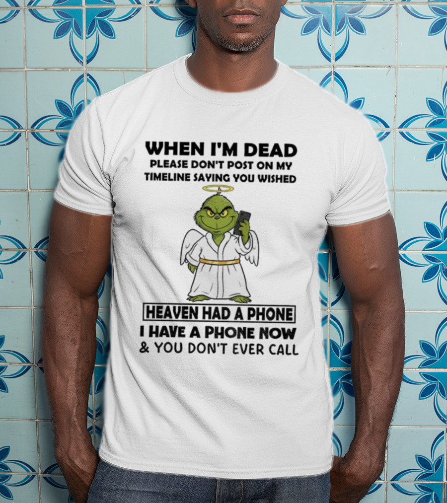 Grinch When I'm Dead Don't Post On My Timeline You Wished Heaven Had A Phone I Have One Now And You Don't Call Christmas T-Shirt