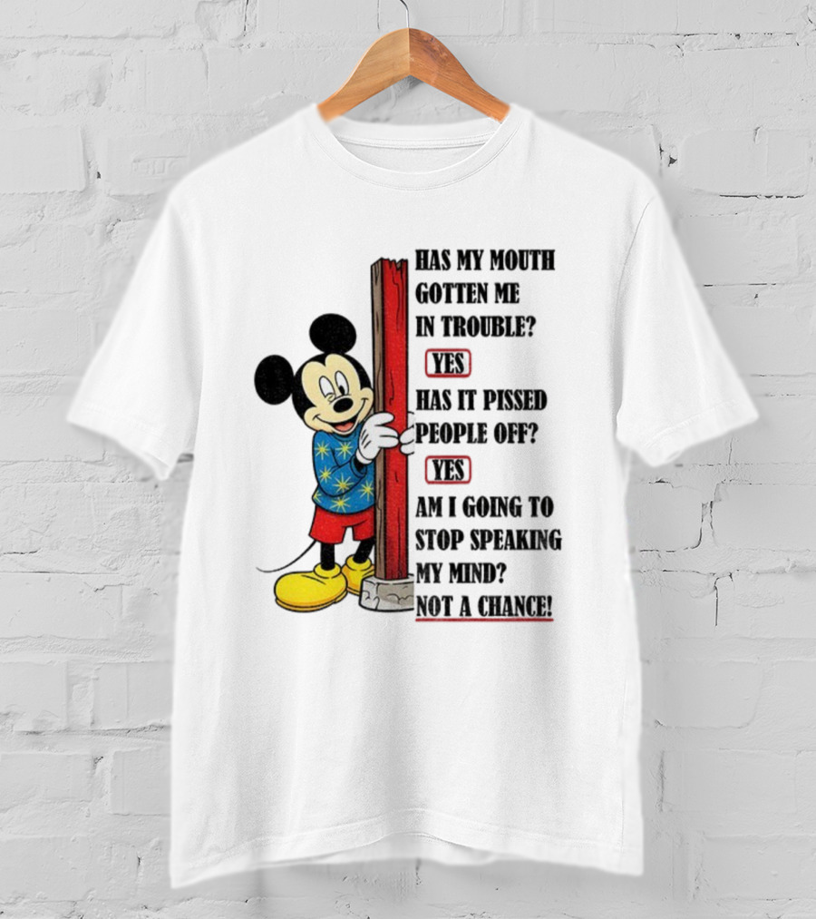 Mickey Has My Mouth Gotten Me In Trouble Yes Has It Pissed People Off Yes Am I Going To Stop Speaking My Mind Not A Chance T-Shirt
