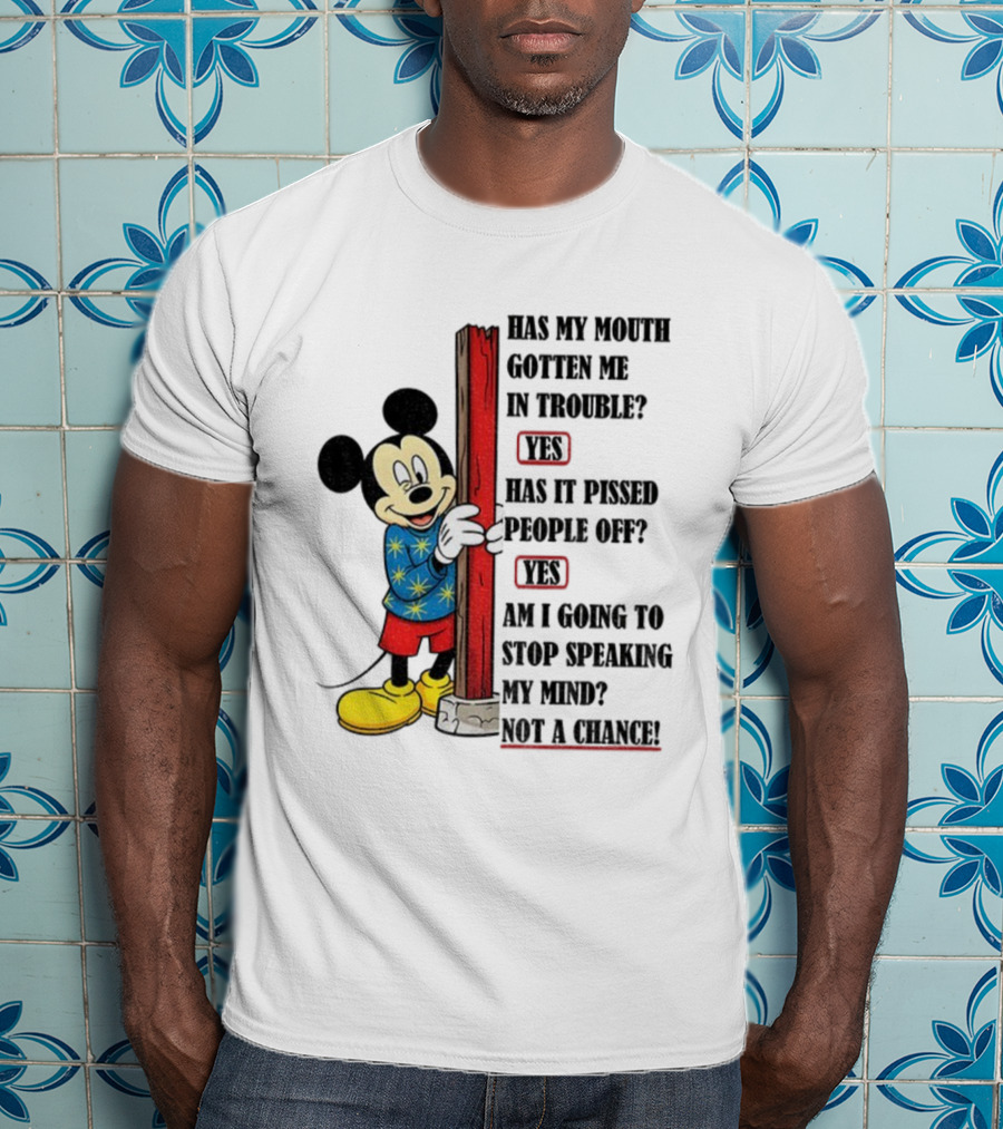Mickey Has My Mouth Gotten Me In Trouble Yes Has It Pissed People Off Yes Am I Going To Stop Speaking My Mind Not A Chance T-Shirt