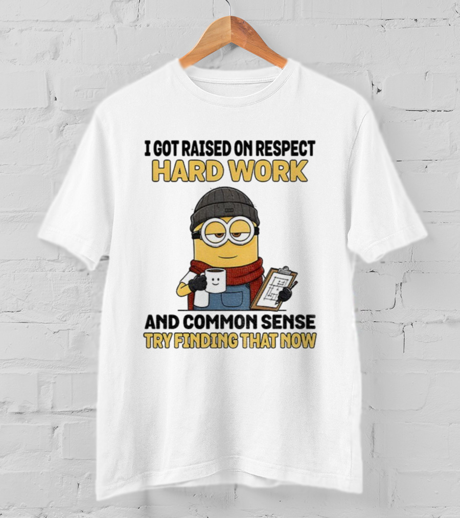 Minion I Got Raised On Respect Hard Work And Common Sense Try Finding That Now T-Shirt
