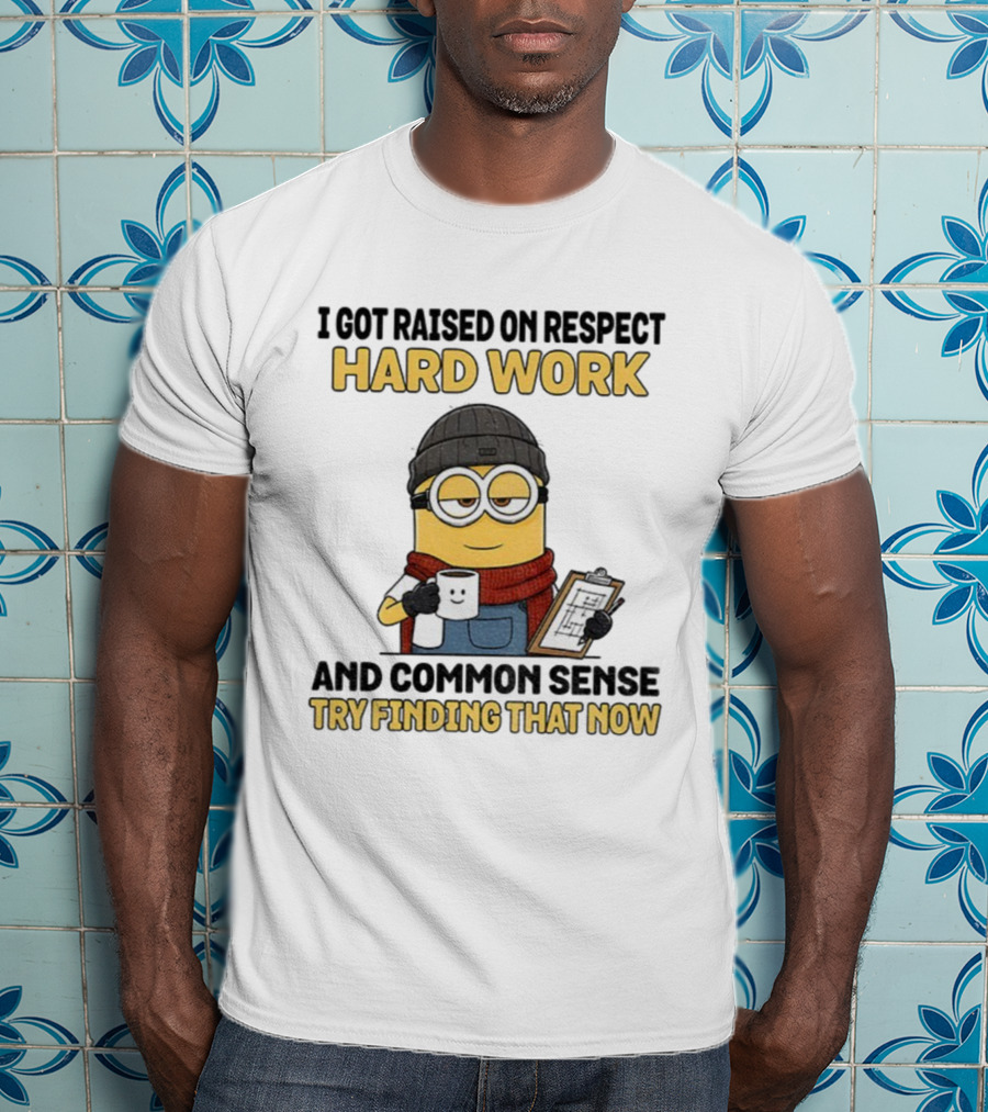 Minion I Got Raised On Respect Hard Work And Common Sense Try Finding That Now T-Shirt