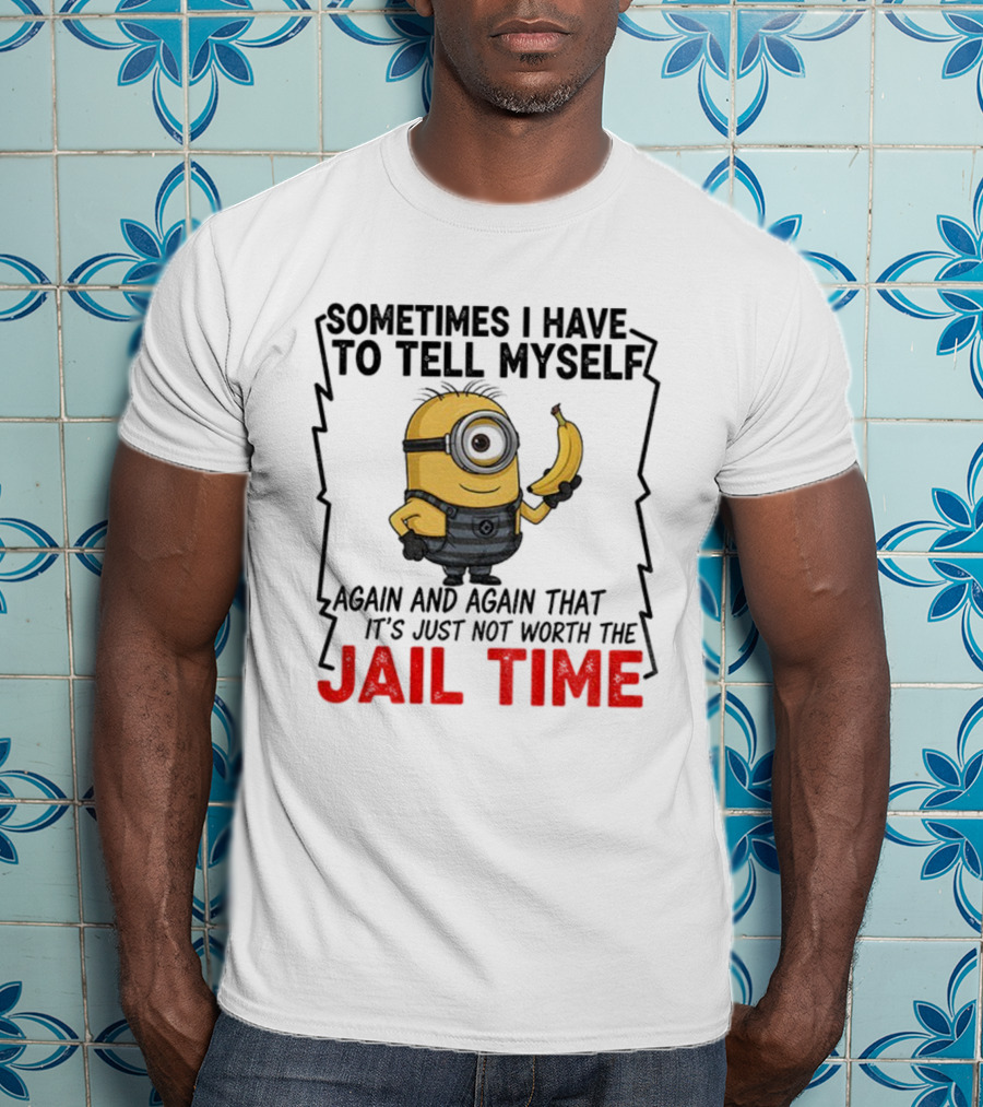 Sometimes I Have To Tell Myself Again And Again Jail Time T-Shirt