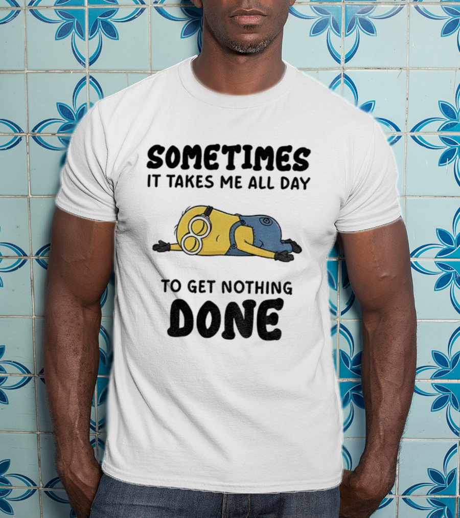 Minion Sometimes It Takes Me All Day To Get Nothing Done T-Shirt